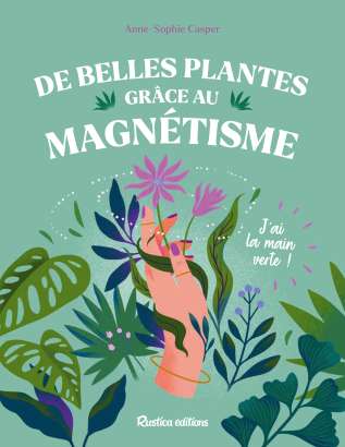De belles plantes grâce  au magnétisme - Anne-Sophie Casper